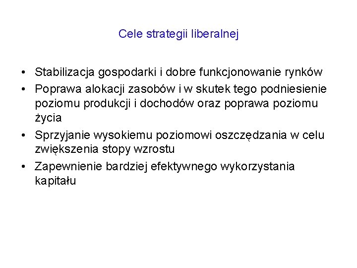 Cele strategii liberalnej • Stabilizacja gospodarki i dobre funkcjonowanie rynków • Poprawa alokacji zasobów