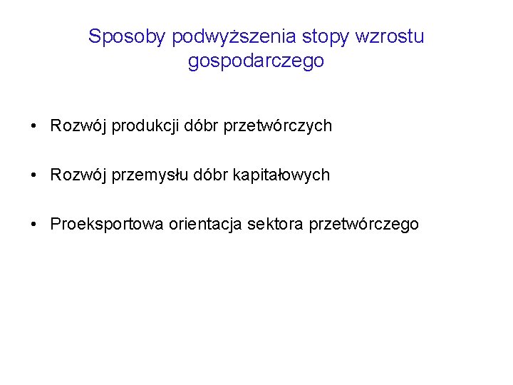 Sposoby podwyższenia stopy wzrostu gospodarczego • Rozwój produkcji dóbr przetwórczych • Rozwój przemysłu dóbr