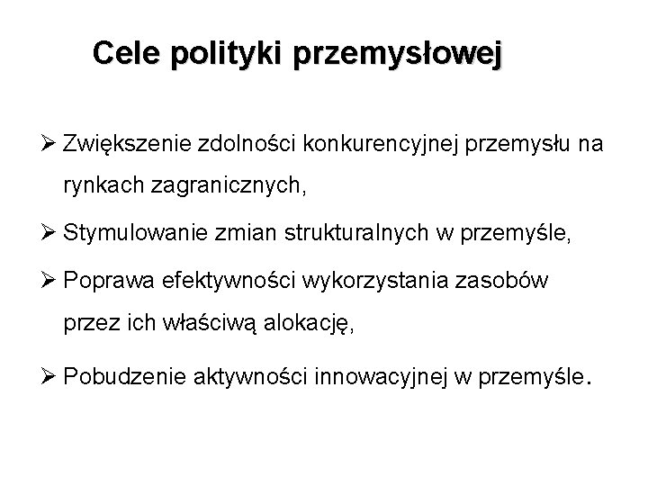 Cele polityki przemysłowej Ø Zwiększenie zdolności konkurencyjnej przemysłu na rynkach zagranicznych, Ø Stymulowanie zmian