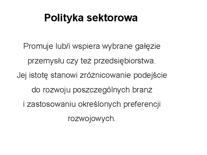 Polityka sektorowa Promuje lub/i wspiera wybrane gałęzie przemysłu czy też przedsiębiorstwa. Jej istotę stanowi