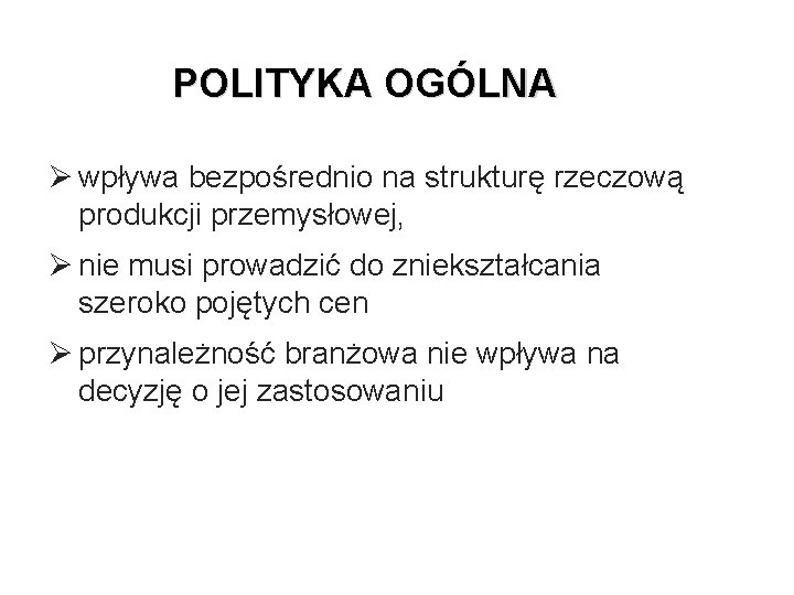 POLITYKA OGÓLNA Ø wpływa bezpośrednio na strukturę rzeczową produkcji przemysłowej, Ø nie musi prowadzić