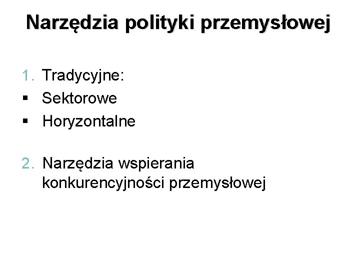 Narzędzia polityki przemysłowej 1. Tradycyjne: § Sektorowe § Horyzontalne 2. Narzędzia wspierania konkurencyjności przemysłowej