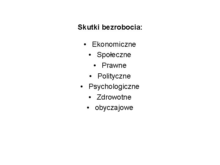 Skutki bezrobocia: • Ekonomiczne • Społeczne • Prawne • Polityczne • Psychologiczne • Zdrowotne