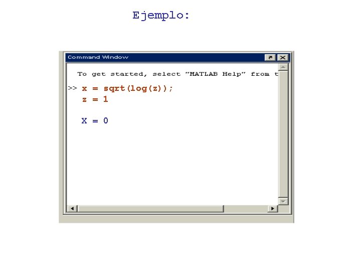 Ejemplo: x = sqrt(log(z)); z = 1 X = 0 