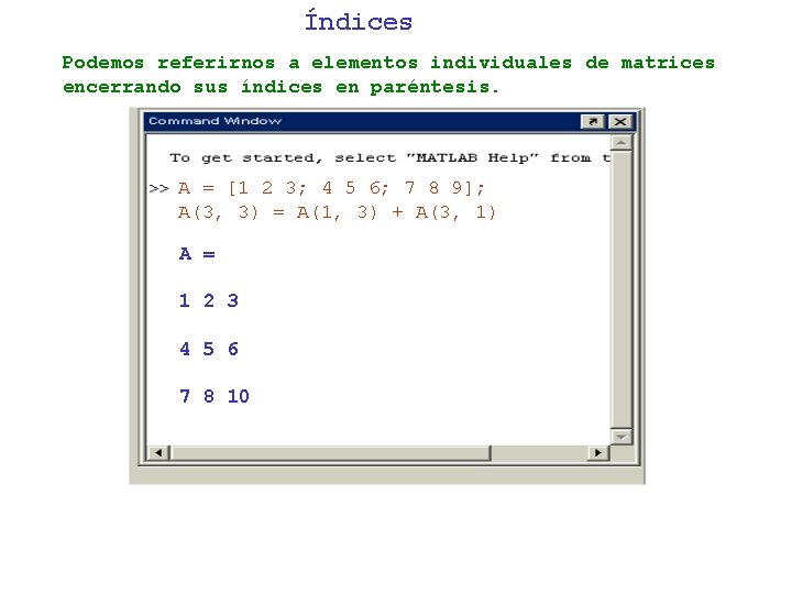 Índices Podemos referirnos a elementos individuales de matrices encerrando sus índices en paréntesis. A