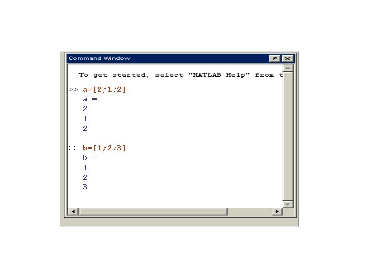 a=[2; 1; 2] a = 2 1 2 >> b=[1; 2; 3] b =