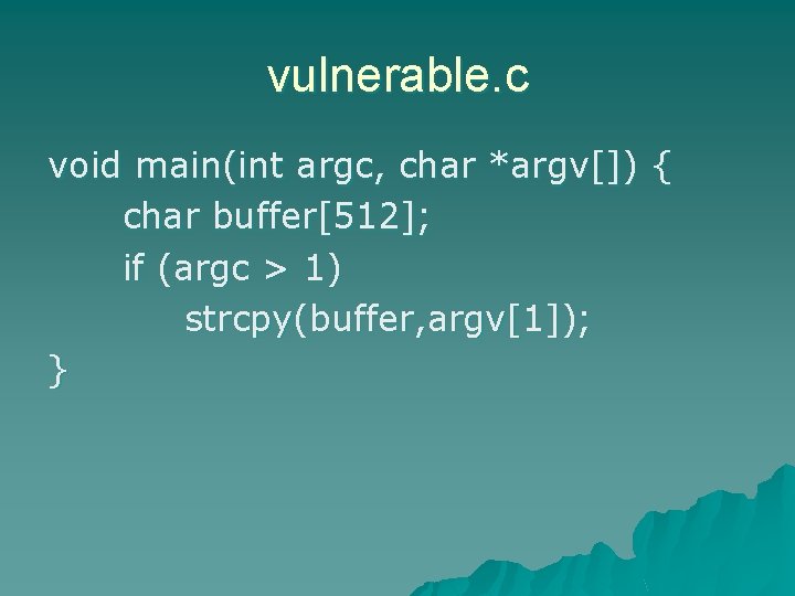 vulnerable. c void main(int argc, char *argv[]) { char buffer[512]; if (argc > 1)