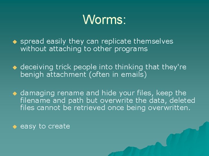 Worms: u spread easily they can replicate themselves without attaching to other programs u