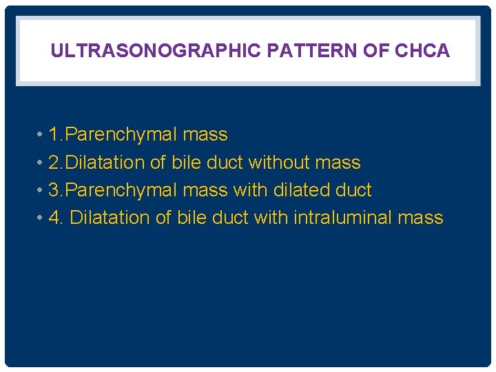 ULTRASONOGRAPHIC PATTERN OF CHCA • 1. Parenchymal mass • 2. Dilatation of bile duct