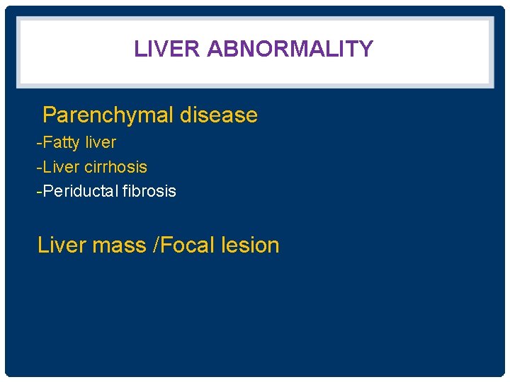 LIVER ABNORMALITY Parenchymal disease -Fatty liver -Liver cirrhosis -Periductal fibrosis Liver mass /Focal lesion