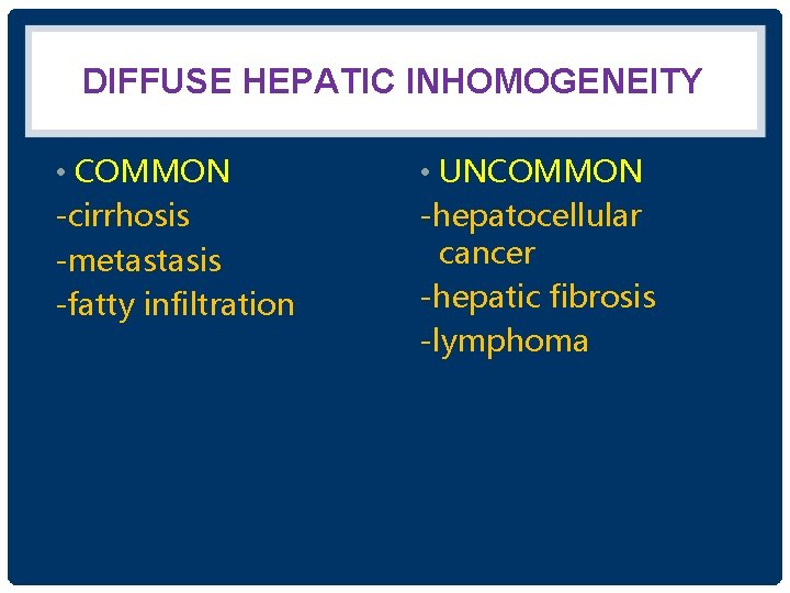 DIFFUSE HEPATIC INHOMOGENEITY • COMMON -cirrhosis -metastasis -fatty infiltration • UNCOMMON -hepatocellular cancer -hepatic