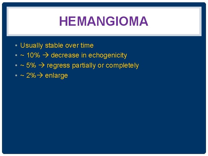 HEMANGIOMA • • Usually stable over time ~ 10% decrease in echogenicity ~ 5%