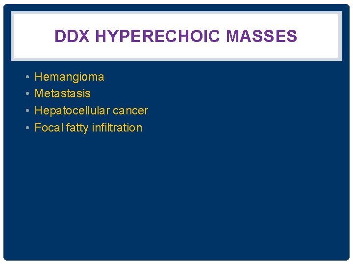 DDX HYPERECHOIC MASSES • • Hemangioma Metastasis Hepatocellular cancer Focal fatty infiltration 