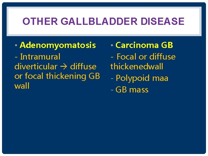 OTHER GALLBLADDER DISEASE • Adenomyomatosis - Intramural diverticular diffuse or focal thickening GB wall