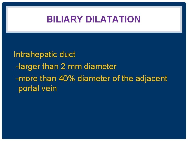 BILIARY DILATATION Intrahepatic duct -larger than 2 mm diameter -more than 40% diameter of