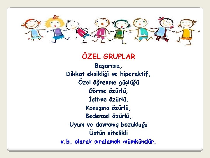 ÖZEL GRUPLAR Başarısız, Dikkat eksikliği ve hiperaktif, Özel öğrenme güçlüğü Görme özürlü, İşitme özürlü,