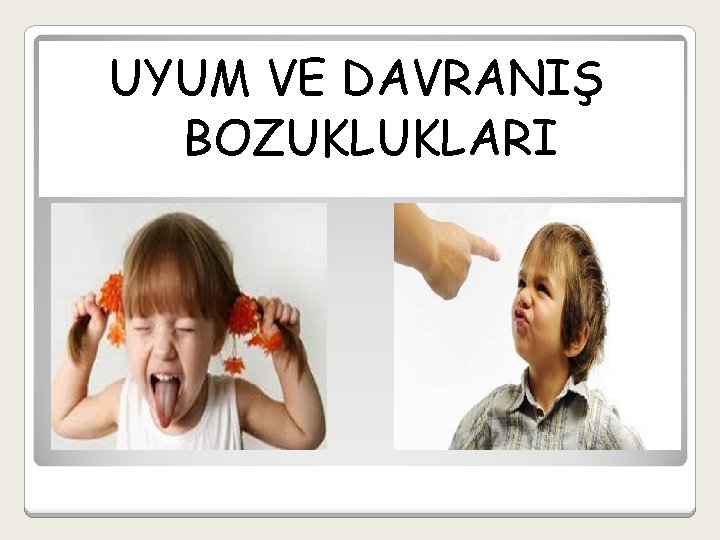 UYUM VE DAVRANIŞ BOZUKLUKLARI 