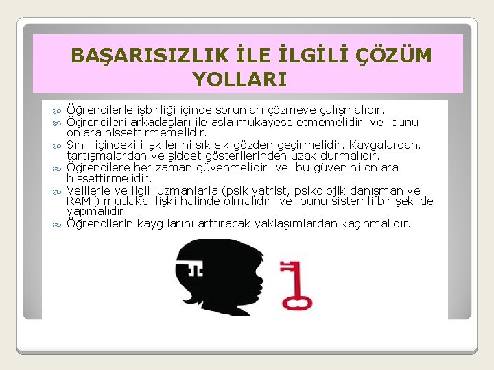  BAŞARISIZLIK İLE İLGİLİ ÇÖZÜM YOLLARI Öğrencilerle işbirliği içinde sorunları çözmeye çalışmalıdır. Öğrencileri arkadaşları