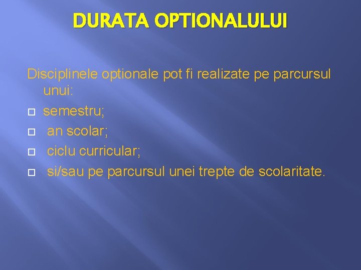 DURATA OPTIONALULUI Disciplinele optionale pot fi realizate pe parcursul unui: semestru; an scolar; ciclu DURATA OPTIONALULUI Disciplinele optionale pot fi realizate pe parcursul unui: semestru; an scolar; ciclu