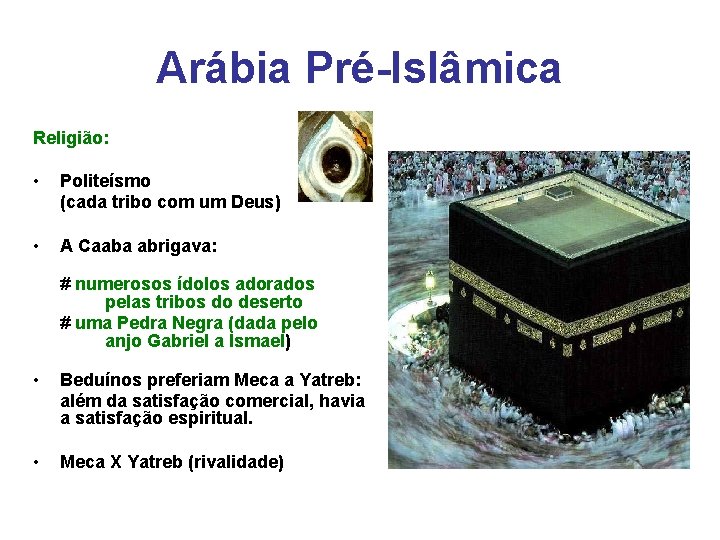 Arábia Pré-Islâmica Religião: • Politeísmo (cada tribo com um Deus) • A Caaba abrigava: