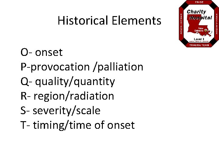 Historical Elements O- onset P-provocation /palliation Q- quality/quantity R- region/radiation S- severity/scale T- timing/time