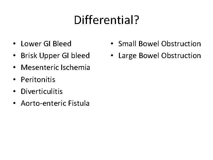 Differential? • • • Lower GI Bleed Brisk Upper GI bleed Mesenteric Ischemia Peritonitis