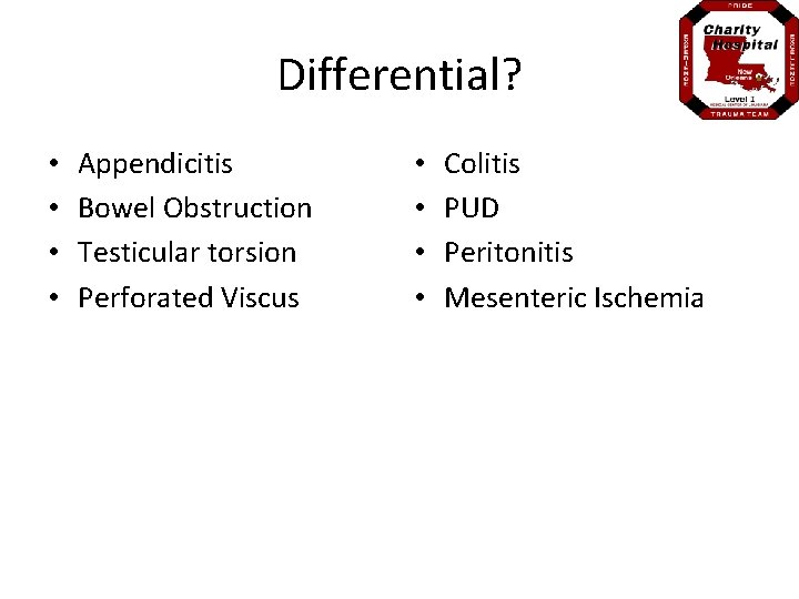 Differential? • • Appendicitis Bowel Obstruction Testicular torsion Perforated Viscus • • Colitis PUD