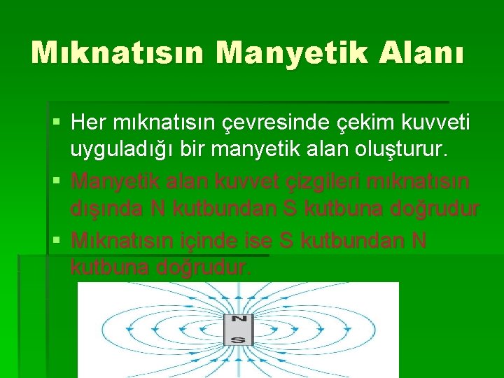 Mıknatısın Manyetik Alanı § Her mıknatısın çevresinde çekim kuvveti uyguladığı bir manyetik alan oluşturur.