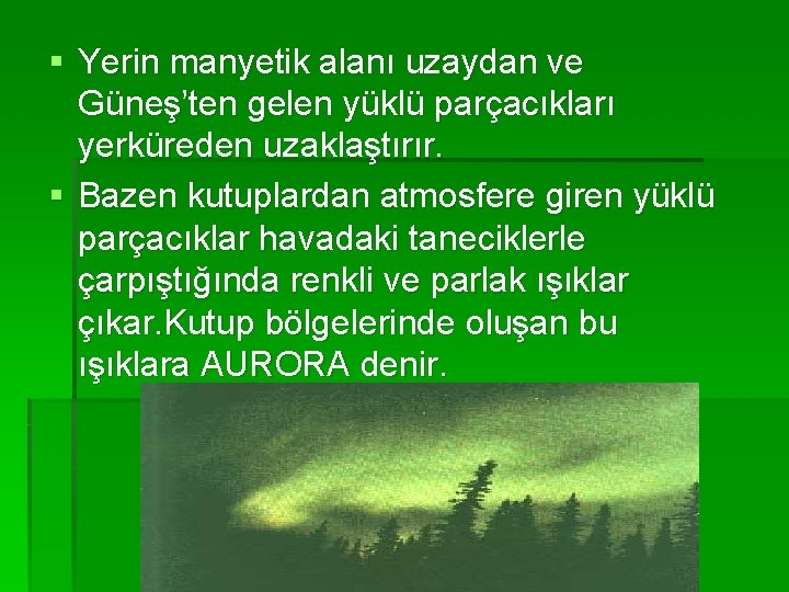 § Yerin manyetik alanı uzaydan ve Güneş’ten gelen yüklü parçacıkları yerküreden uzaklaştırır. § Bazen