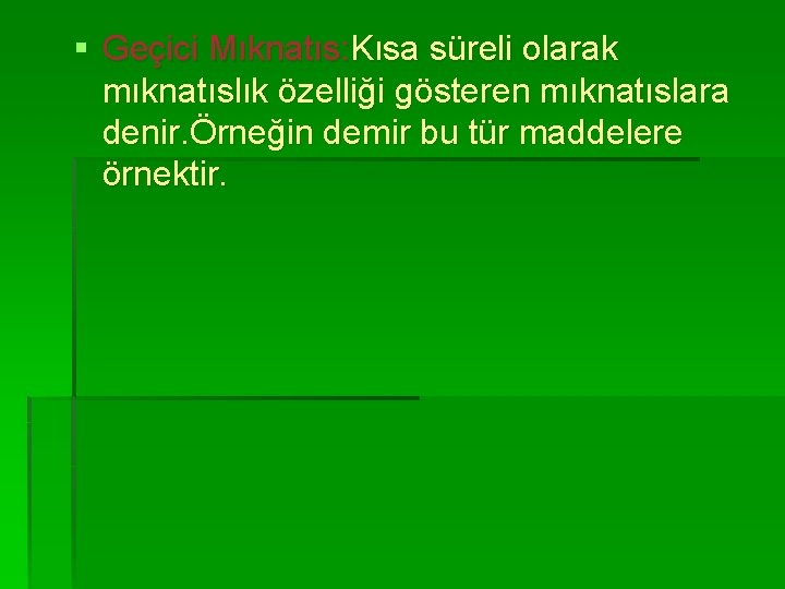 § Geçici Mıknatıs: Kısa süreli olarak mıknatıslık özelliği gösteren mıknatıslara denir. Örneğin demir bu