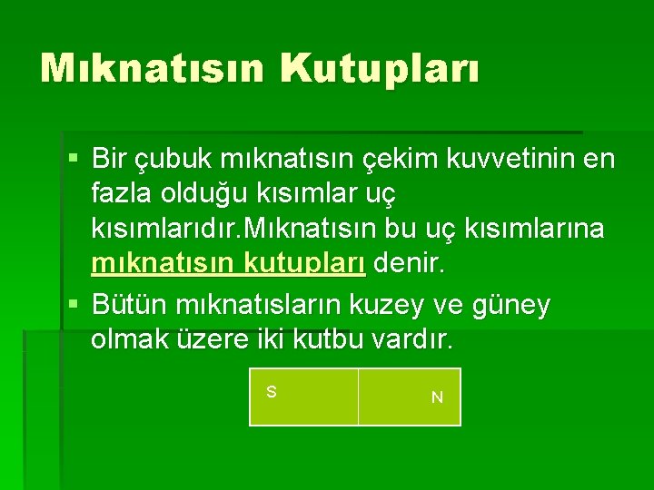 Mıknatısın Kutupları § Bir çubuk mıknatısın çekim kuvvetinin en fazla olduğu kısımlar uç kısımlarıdır.