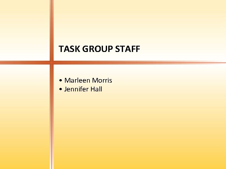 TASK GROUP STAFF • Marleen Morris • Jennifer Hall 