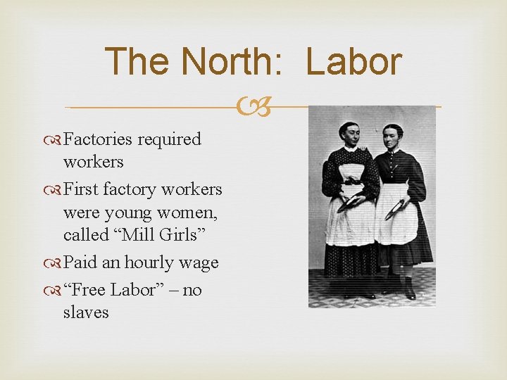 The North: Labor Factories required workers First factory workers were young women, called “Mill