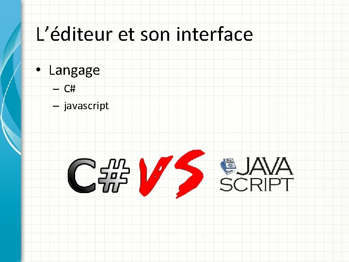 L’éditeur et son interface • Langage – C# – javascript 