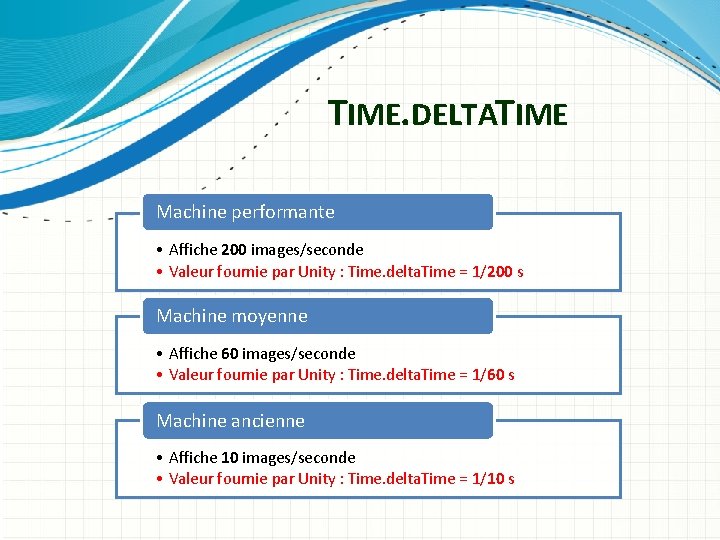 TIME. DELTATIME Machine performante • Affiche 200 images/seconde • Valeur fournie par Unity :
