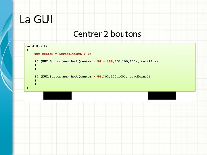 La GUI Centrer 2 boutons void On. GUI() { int center = Screen. width