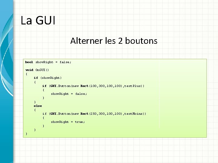 La GUI Alterner les 2 boutons bool show. Right = false; void On. GUI()