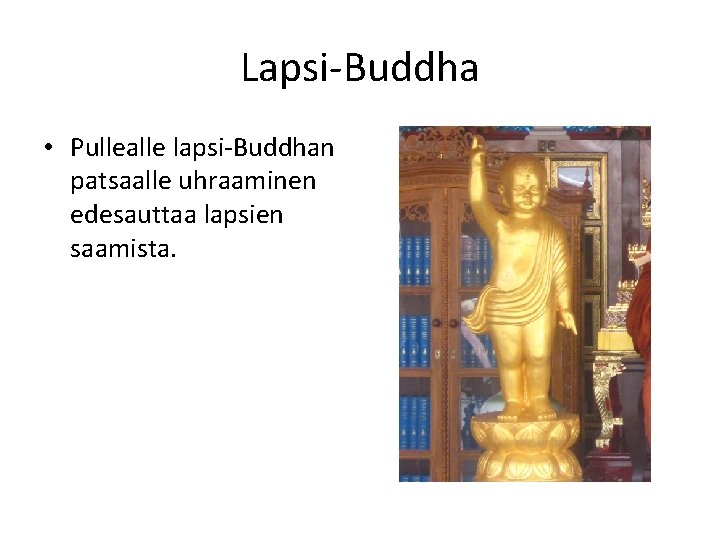 Lapsi-Buddha • Pullealle lapsi-Buddhan patsaalle uhraaminen edesauttaa lapsien saamista. 