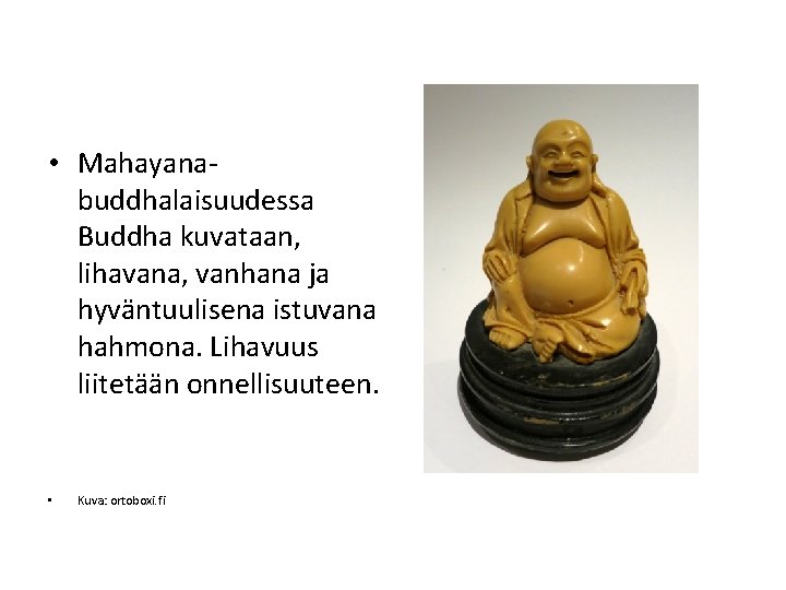  • Mahayanabuddhalaisuudessa Buddha kuvataan, lihavana, vanhana ja hyväntuulisena istuvana hahmona. Lihavuus liitetään onnellisuuteen.