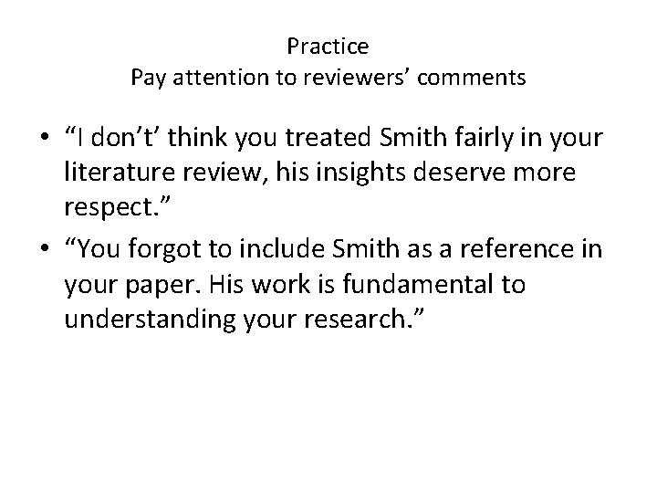 Practice Pay attention to reviewers’ comments • “I don’t’ think you treated Smith fairly