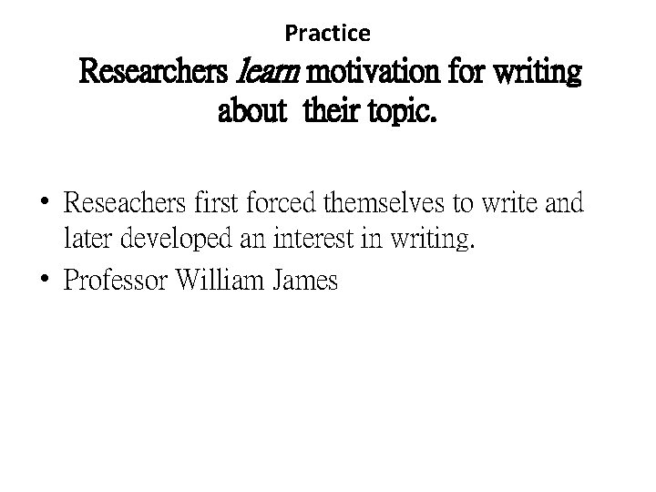 Practice Researchers learn motivation for writing about their topic. • Reseachers first forced themselves