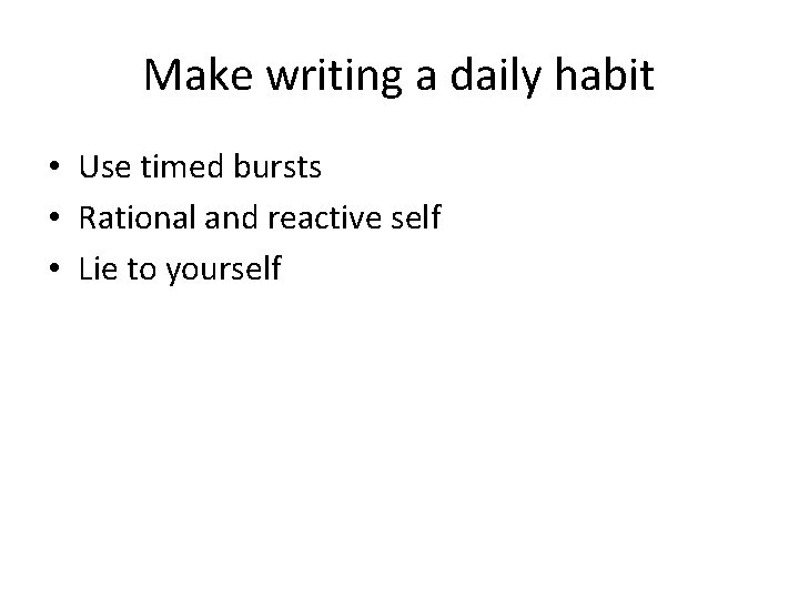Make writing a daily habit • Use timed bursts • Rational and reactive self