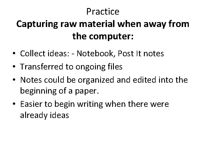 Practice Capturing raw material when away from the computer: • Collect ideas: - Notebook,