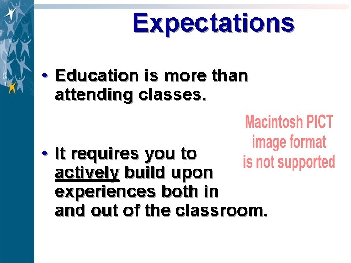 Expectations • Education is more than attending classes. • It requires you to actively