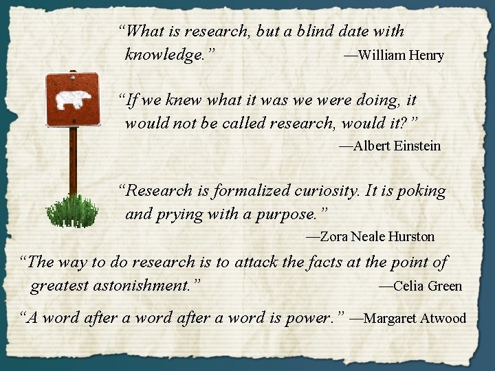 “What is research, but a blind date with knowledge. ” —William Henry “If we