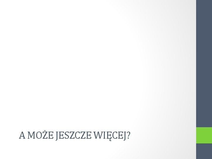 A MOŻE JESZCZE WIĘCEJ? 