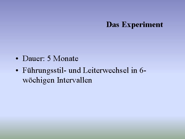 Das Experiment • Dauer: 5 Monate • Führungsstil- und Leiterwechsel in 6 wöchigen Intervallen