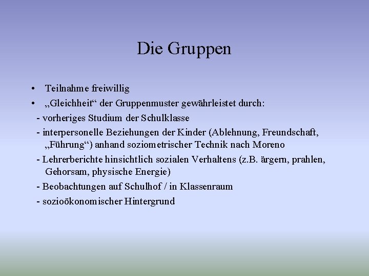 Die Gruppen • Teilnahme freiwillig • „Gleichheit“ der Gruppenmuster gewährleistet durch: - vorheriges Studium