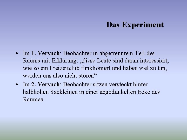 Das Experiment • Im 1. Versuch: Beobachter in abgetrenntem Teil des Raums mit Erklärung: