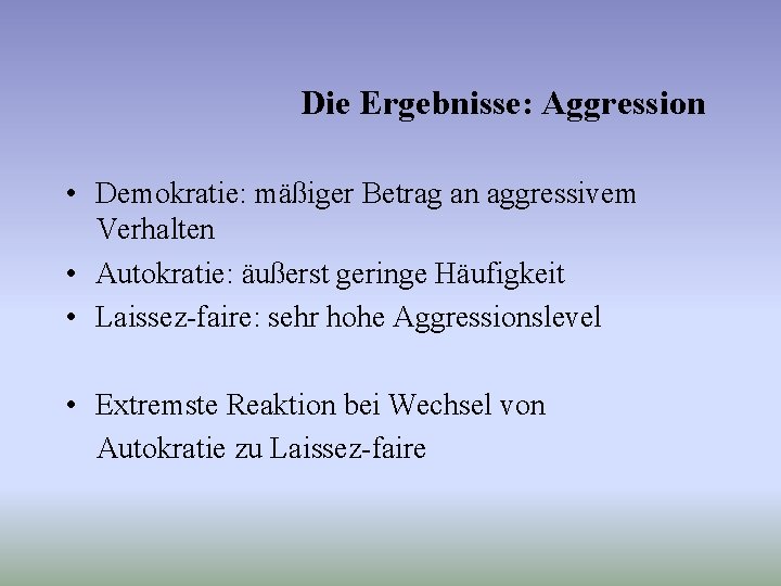 Die Ergebnisse: Aggression • Demokratie: mäßiger Betrag an aggressivem Verhalten • Autokratie: äußerst geringe